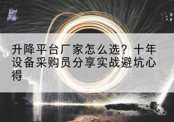 永安升降平台厂家-怎么选？十年设备采购员分享实战避坑心得