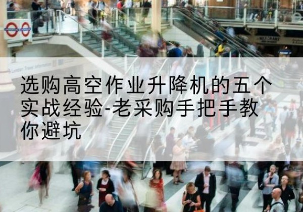 永安高空作业升降机厂家-选购高空作业升降机的五个实战经验-老采购手把手教你避坑