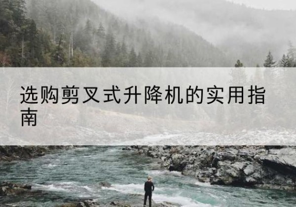 永安剪叉式升降机怎么选-选购剪叉式升降机的实用指南