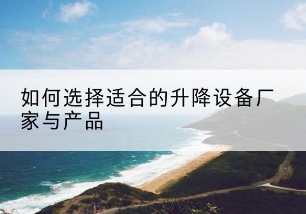 永安电动升降平台厂家-如何选择适合的升降设备厂家与产品